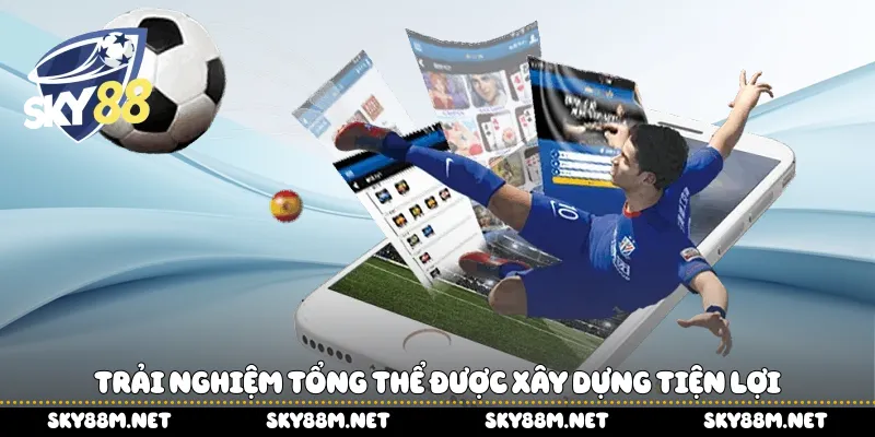 Trải nghiệm tổng thể được xây dựng tiện lợi